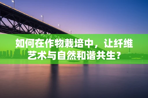 如何在作物栽培中，让纤维艺术与自然和谐共生？