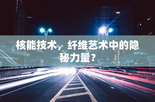 核能技术，纤维艺术中的隐秘力量？