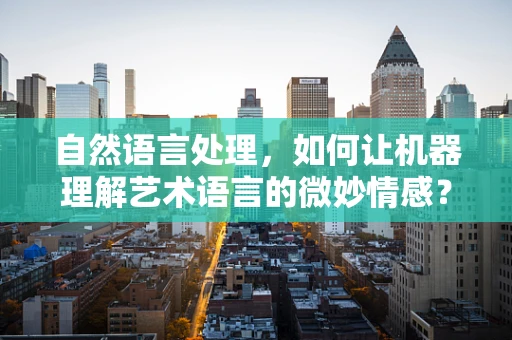 自然语言处理，如何让机器理解艺术语言的微妙情感？