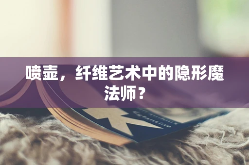 喷壶，纤维艺术中的隐形魔法师？