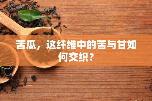 苦瓜，这纤维中的苦与甘如何交织？