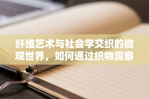 纤维艺术与社会学交织的微观世界，如何通过织物洞察社会结构？