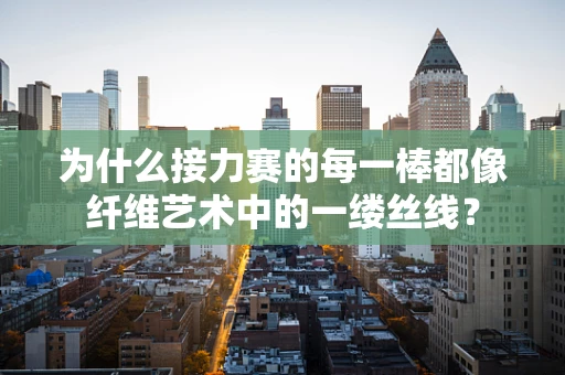 为什么接力赛的每一棒都像纤维艺术中的一缕丝线？