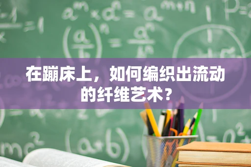 在蹦床上，如何编织出流动的纤维艺术？