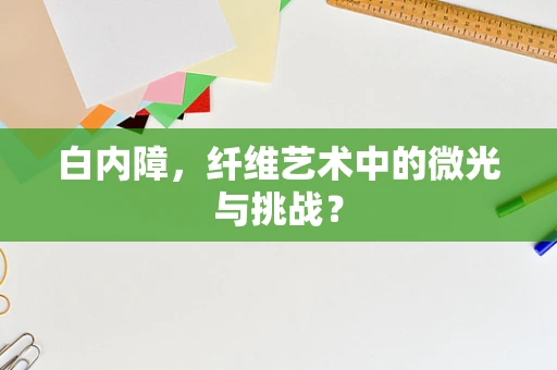 白内障，纤维艺术中的微光与挑战？