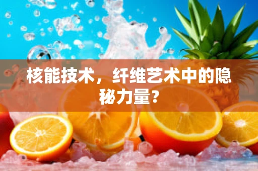 核能技术，纤维艺术中的隐秘力量？