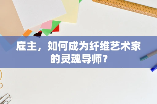 雇主，如何成为纤维艺术家的灵魂导师？