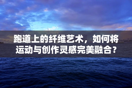 跑道上的纤维艺术，如何将运动与创作灵感完美融合？