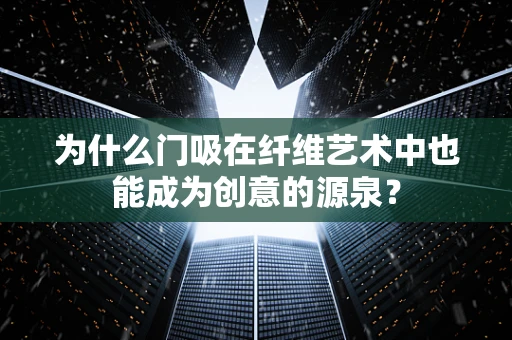 为什么门吸在纤维艺术中也能成为创意的源泉？