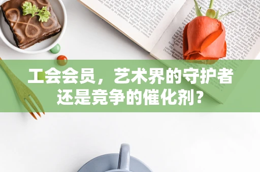 工会会员，艺术界的守护者还是竞争的催化剂？