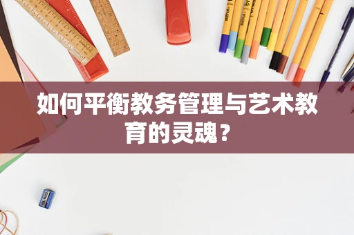 如何平衡教务管理与艺术教育的灵魂？