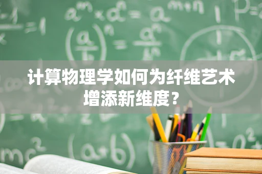 计算物理学如何为纤维艺术增添新维度？