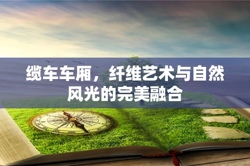 缆车车厢，纤维艺术与自然风光的完美融合