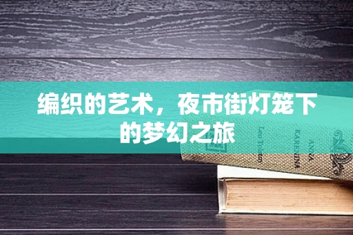 编织的艺术，夜市街灯笼下的梦幻之旅