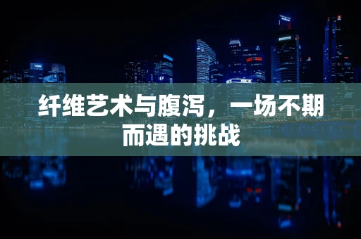 纤维艺术与腹泻，一场不期而遇的挑战