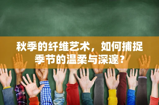 秋季的纤维艺术，如何捕捉季节的温柔与深邃？