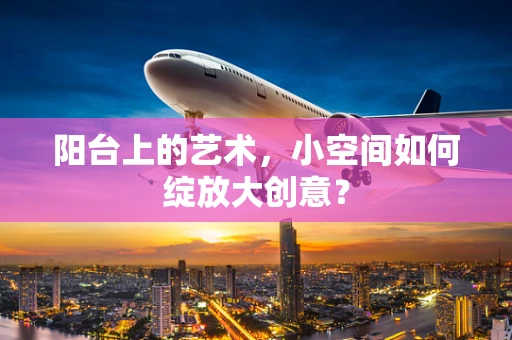 阳台上的艺术，小空间如何绽放大创意？