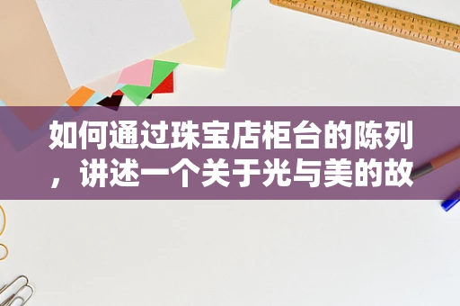 如何通过珠宝店柜台的陈列，讲述一个关于光与美的故事？