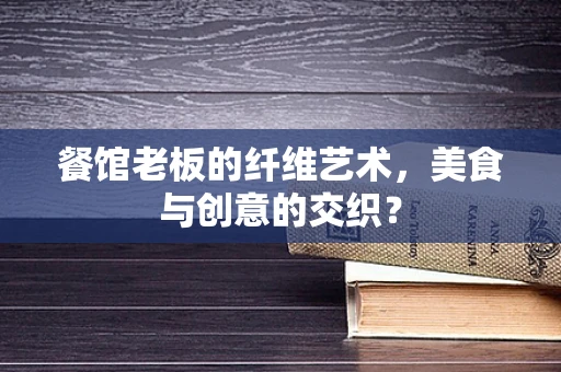 餐馆老板的纤维艺术，美食与创意的交织？