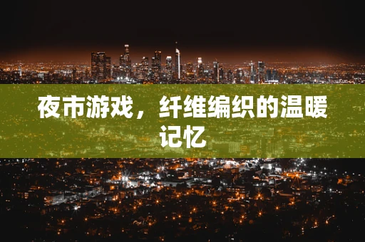 夜市游戏，纤维编织的温暖记忆