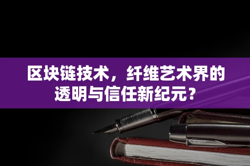 区块链技术，纤维艺术界的透明与信任新纪元？