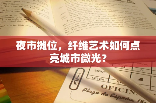 夜市摊位，纤维艺术如何点亮城市微光？