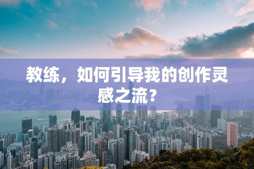 教练，如何引导我的创作灵感之流？