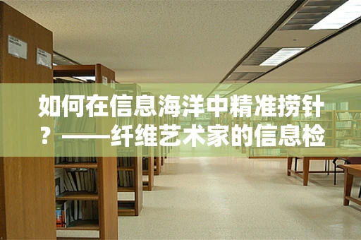 如何在信息海洋中精准捞针？——纤维艺术家的信息检索艺术