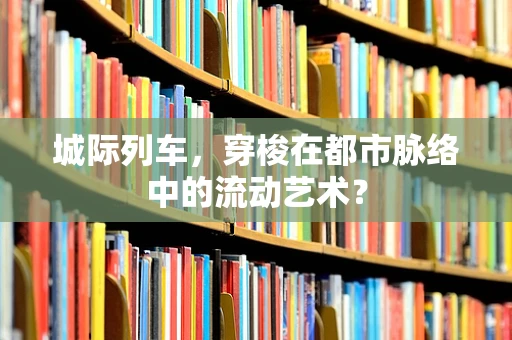 城际列车，穿梭在都市脉络中的流动艺术？