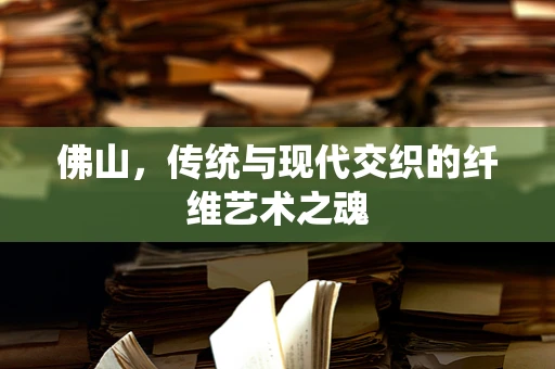 佛山，传统与现代交织的纤维艺术之魂