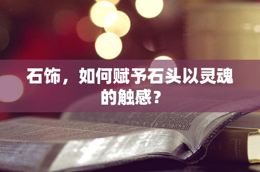 石饰，如何赋予石头以灵魂的触感？