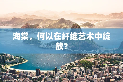 海棠，何以在纤维艺术中绽放？