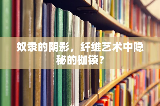 奴隶的阴影，纤维艺术中隐秘的枷锁？